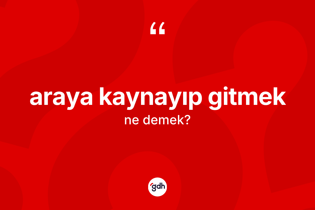 Araya kaynayıp gitmek ifadesinin tanımı nedir?