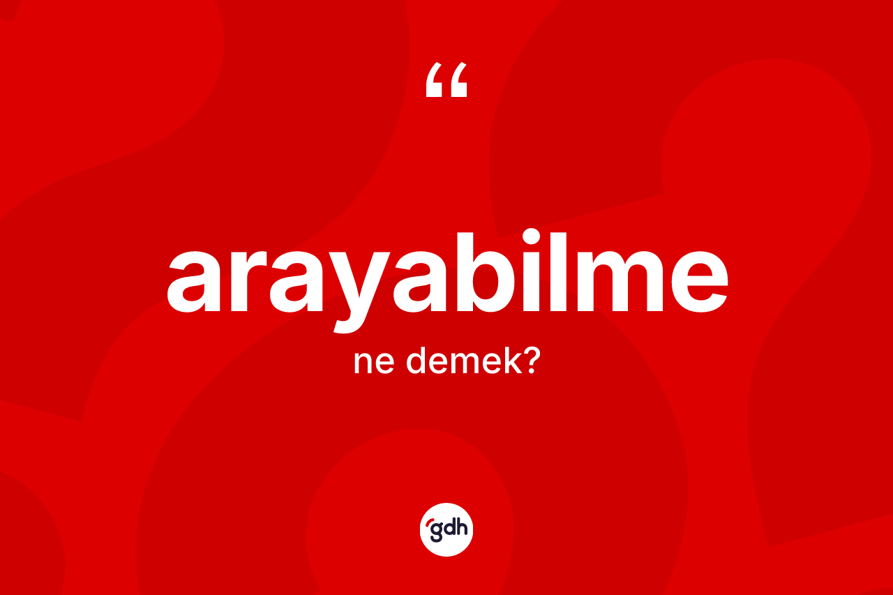 Arayabilme kelimesinin anlamı nedir? Arayabilme kelimesinin TDK'ya göre açıklaması nedir?