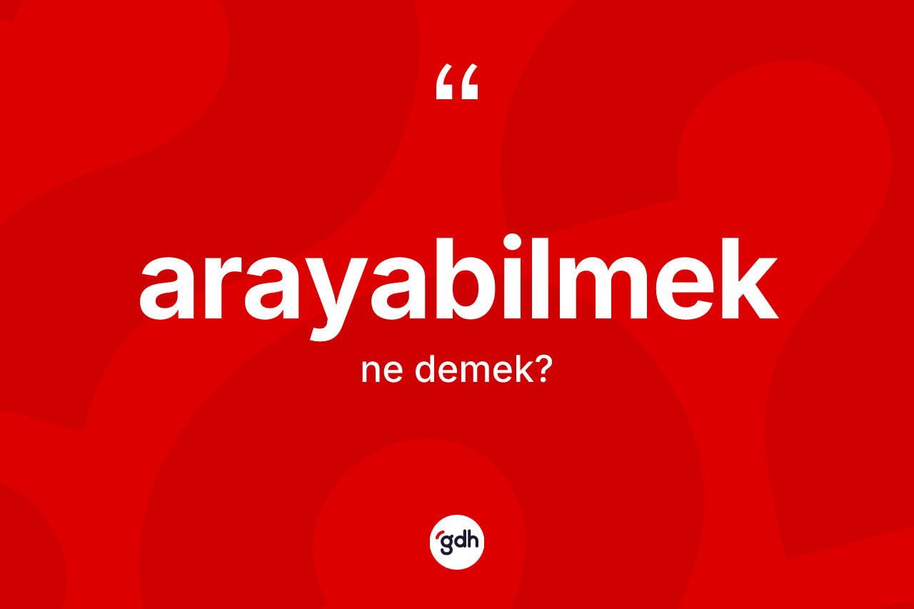 Arayabilmek ne anlama gelir? Arayabilmeğin kısaca tanımı nedir?