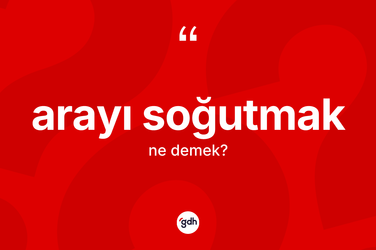 Arayı soğutmak ifadesinin anlamı nedir?