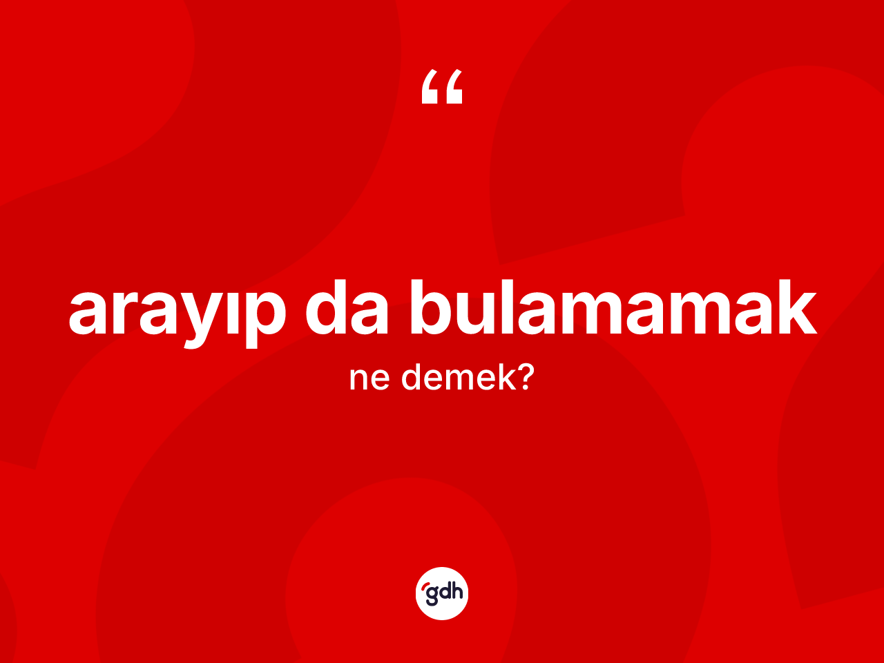 Arayıp da bulamamak ifadesinin tanımı nedir? Arayıp da bulamamak sözü nerede kullanılır?