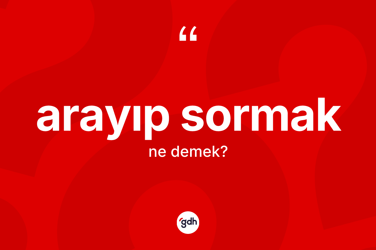 Arayıp sormak sözü ne demektir?