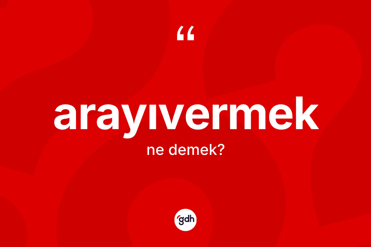 Arayıvermek kelimesinin tanımı nedir? Arayıvermek kelimesinin kaç farklı anlamı var?