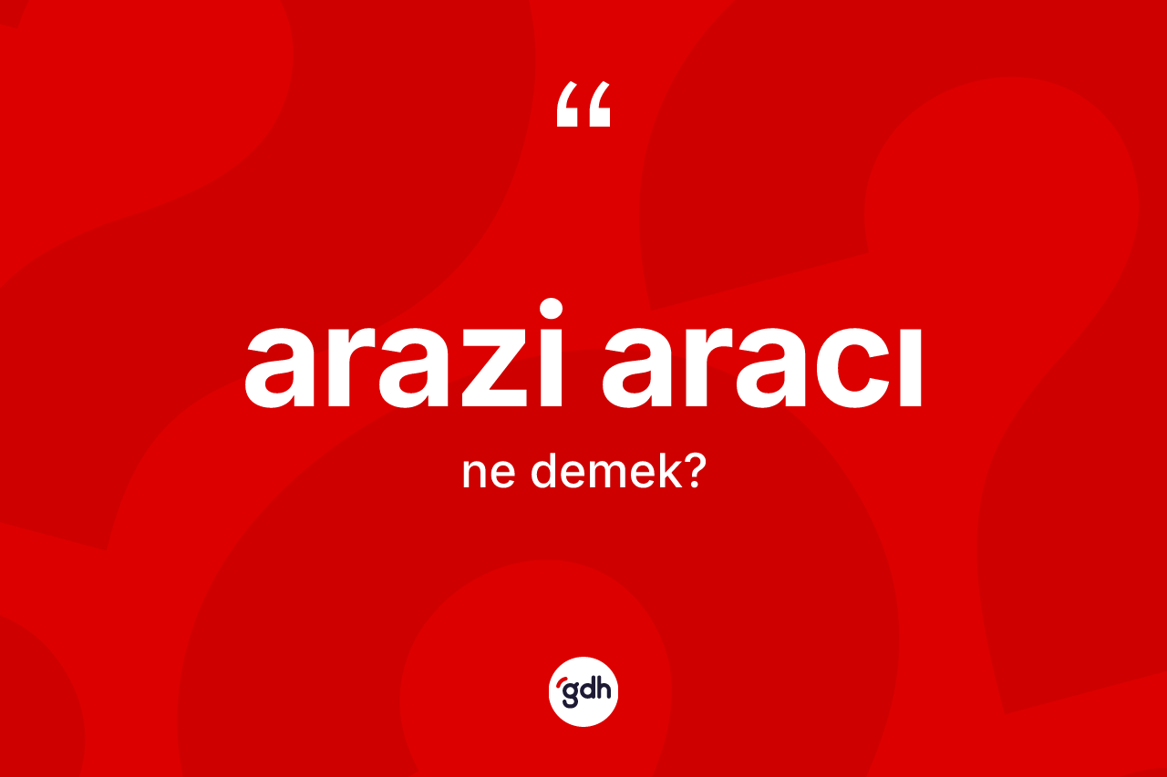 Arazi aracı kelimesi ne demek? Arazi aracının TDK'ya göre anlamı nedir?