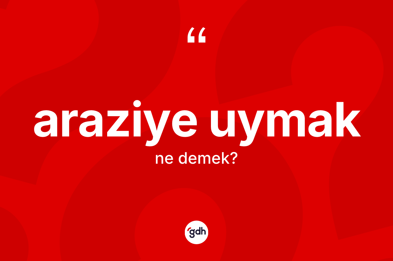 Araziye uymak ifadesinin sözlükteki anlamı nedir?