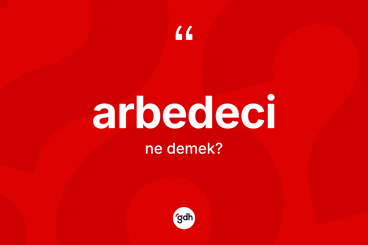 Arbedeci kelimesinin tanımı nedir?