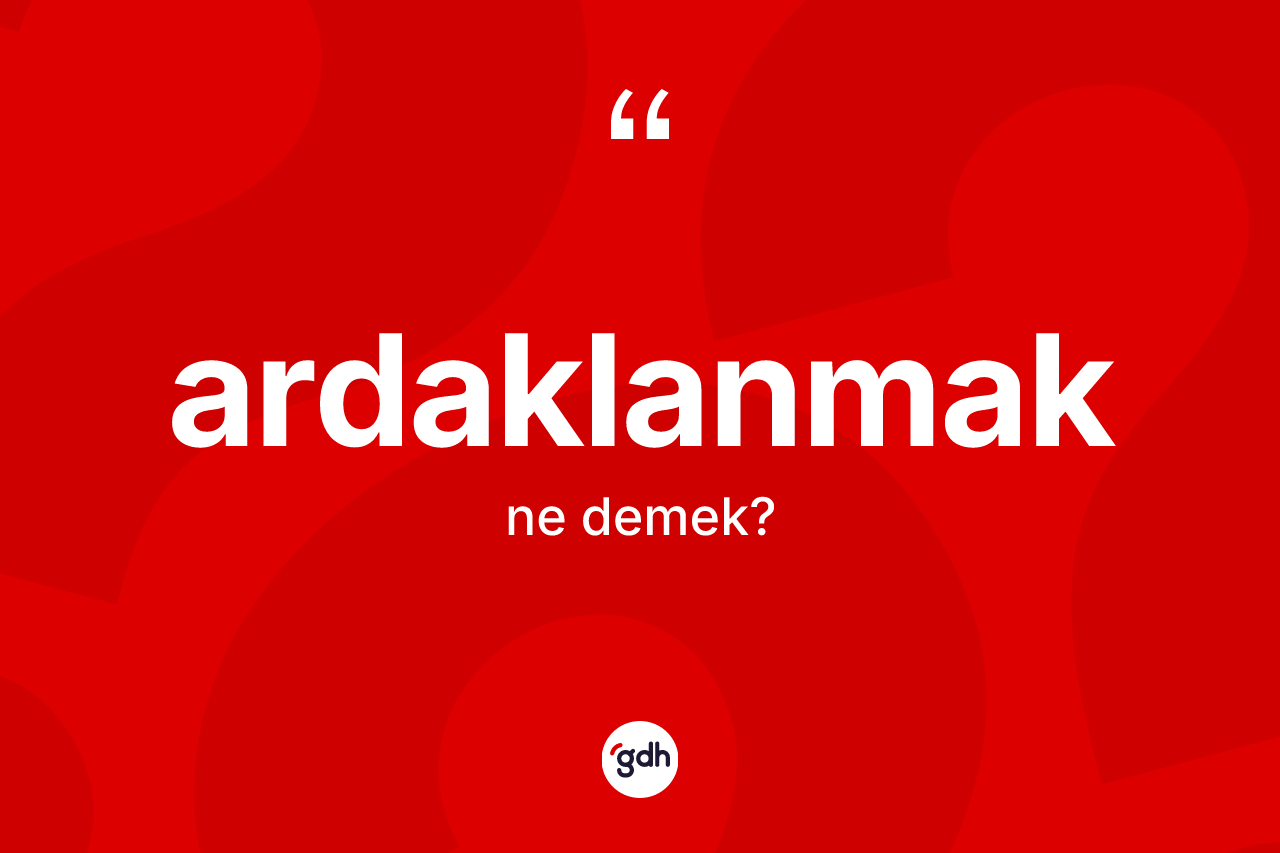 Ardaklanmak kelimesi nedir? Ardaklanmak kelimesinin özellikleri nelerdir?