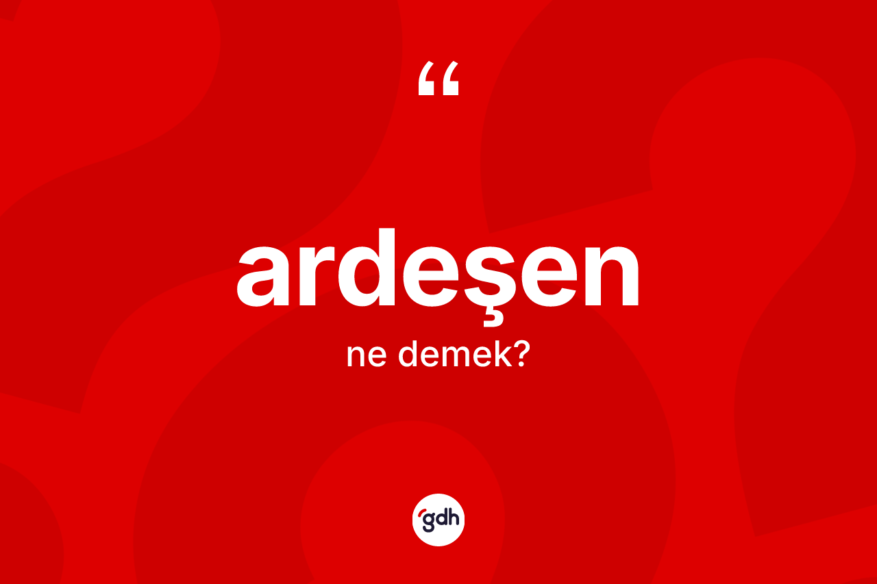 Ardeşen kelimesinin anlamı nedir?