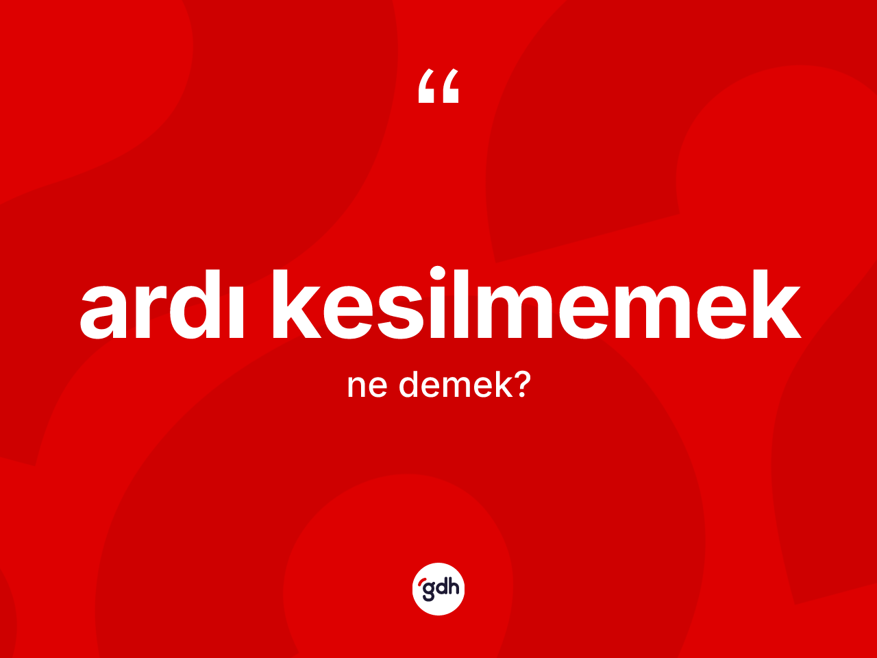 Ardı kesilmemek sözü ne demektir? Ardı kesilmemek sözü nerede kullanılır?