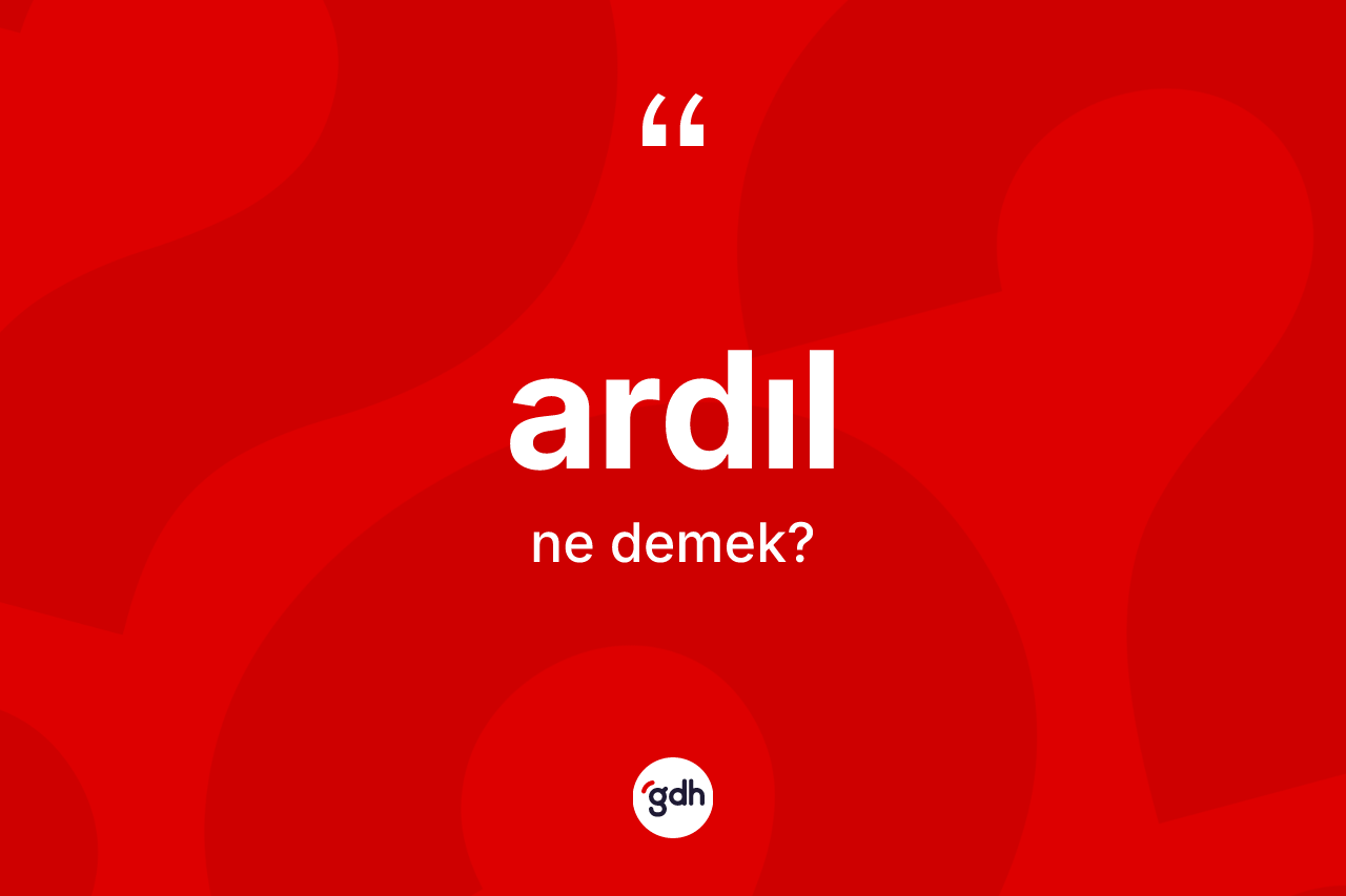 Ardıl ne anlama gelir? Ardıl kelimesinin TDK anlamı nedir?