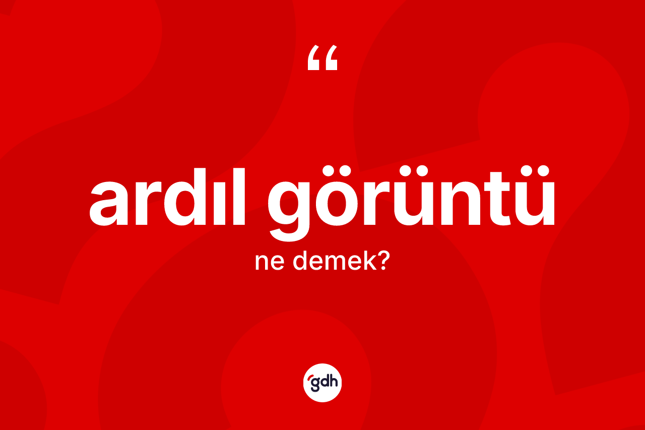 Ardıl görüntü kelimesi ne anlama gelir? Ardıl görüntü kelimesinin kaç farklı anlamı var?