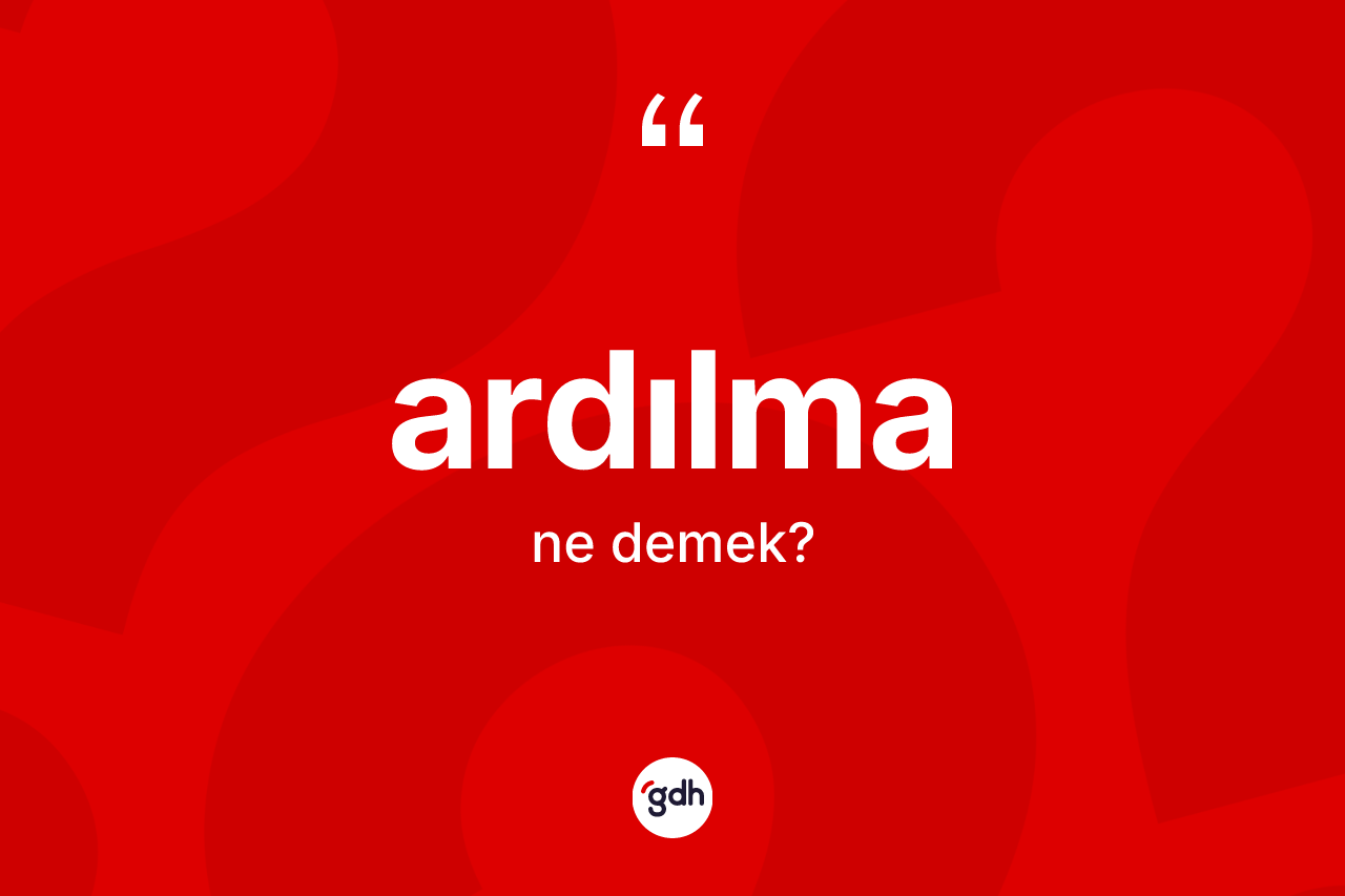 Ardılma ne demek? Ardılma kelimesinin kaç farklı anlamı var?