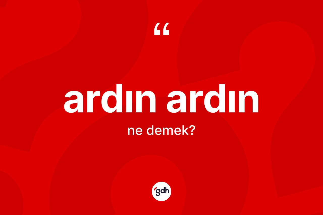 Ardın ardın kelimesi ne demek? Ardın ardının TDK'ya göre anlamı nedir?