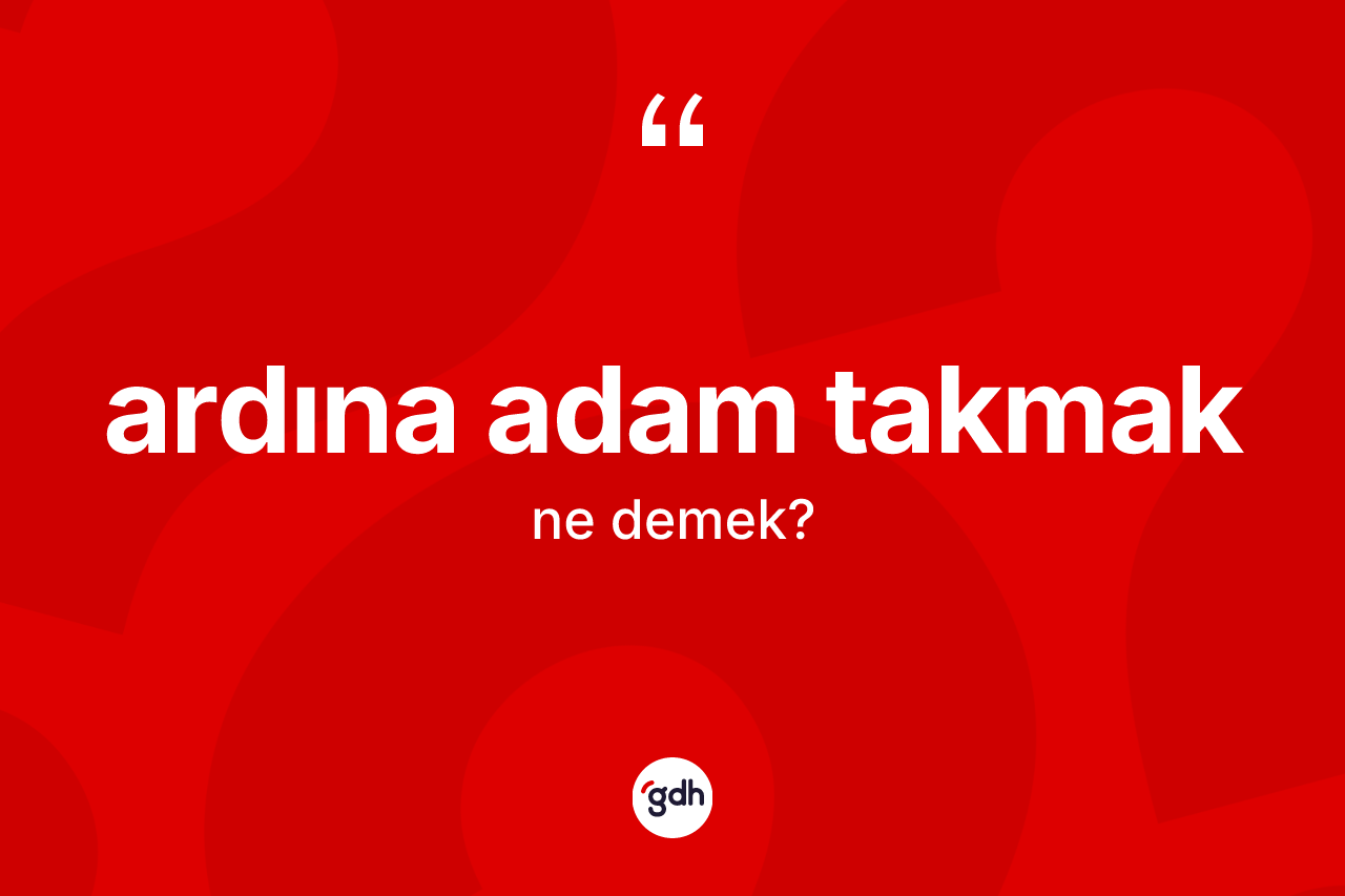 Ardına adam takmak ifadesinin kısaca anlamı nedir?