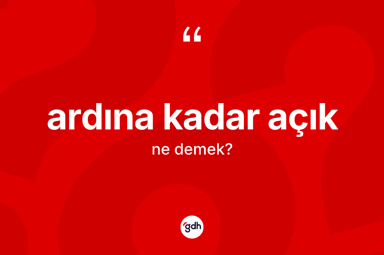 Ardına kadar açık ifadesinin kısaca tanımı nedir? Ardına kadar açık ifadesi nerede kullanılır?