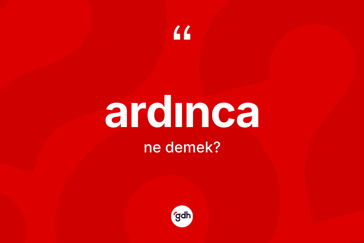 Ardınca kelimesinin tanımı nedir? Ardıncanın TDK'ya göre anlamı nedir?