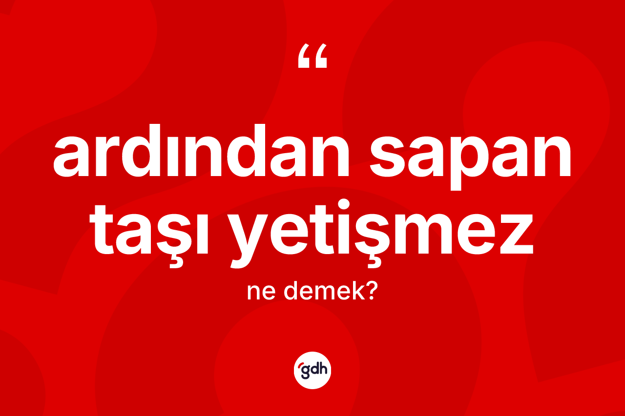 Ardından sapan taşı yetişmez sözü ne demektir?