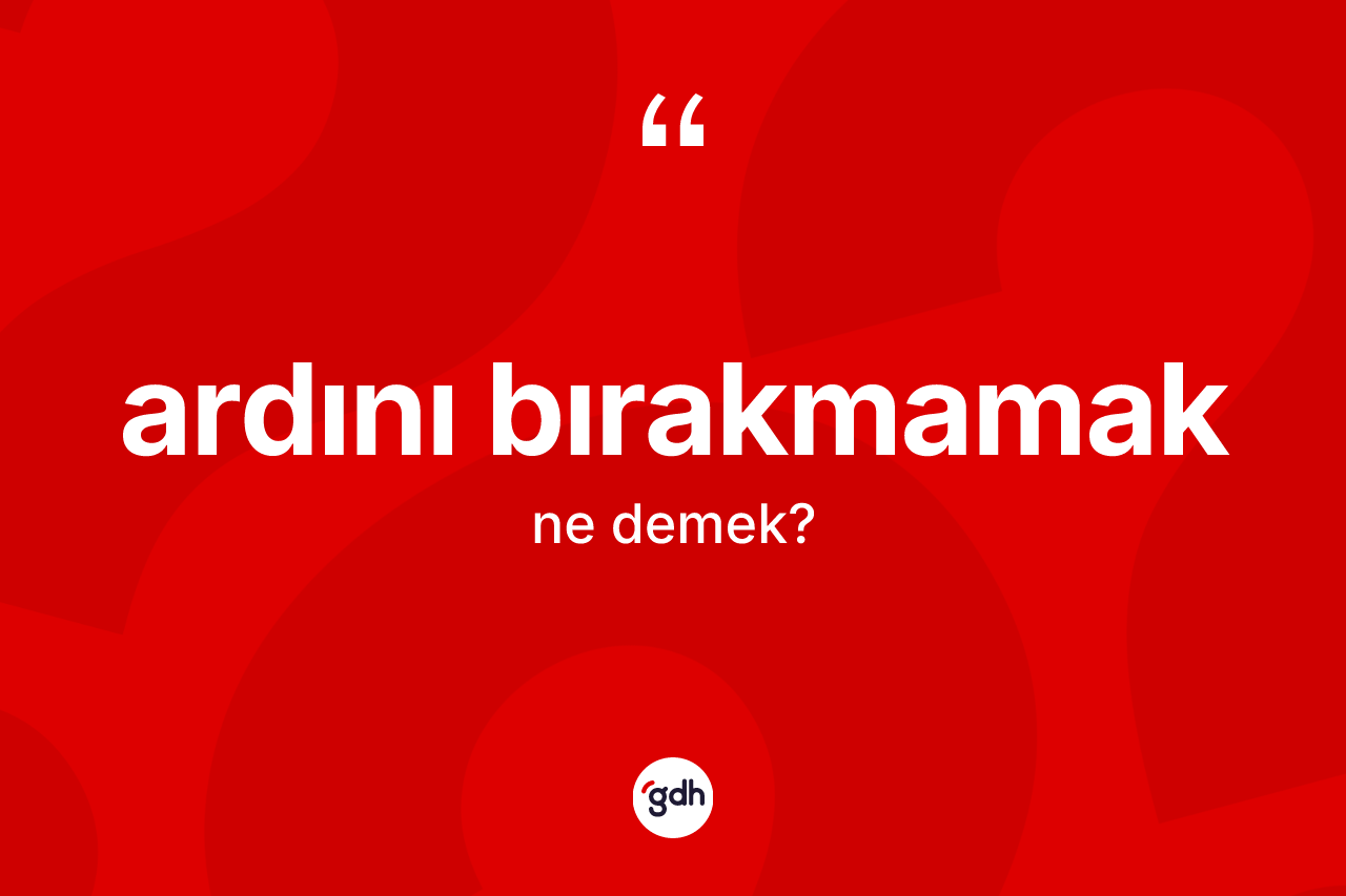 Ardını bırakmamak ifadesinin anlamı nedir?