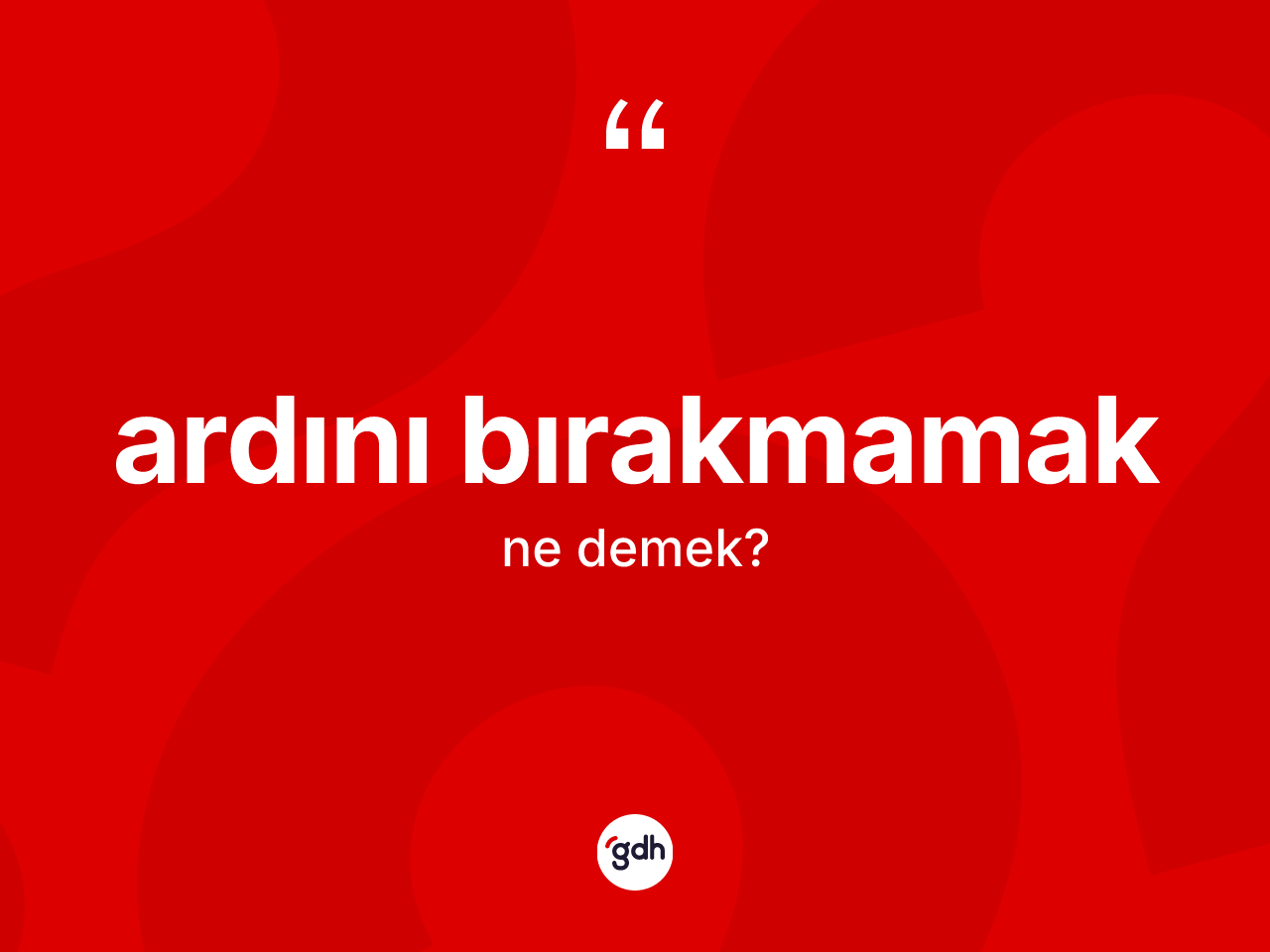Ardını bırakmamak ifadesinin anlamı nedir? Ardını bırakmamak ifadesinin TDK anlamı nedir?
