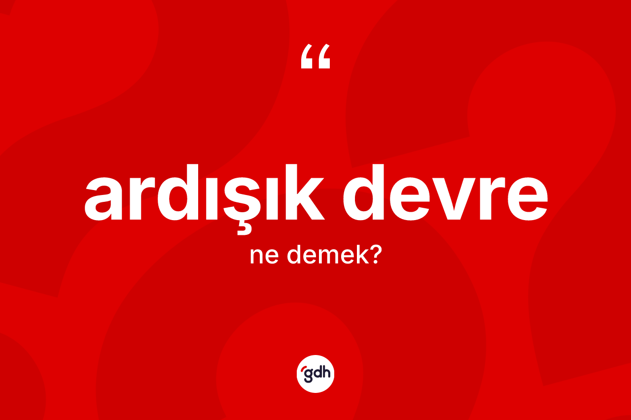 Ardışık devre kelimesinin tanımı nedir? Ardışık devre kelimesinin TDK'ya göre açıklaması nedir?