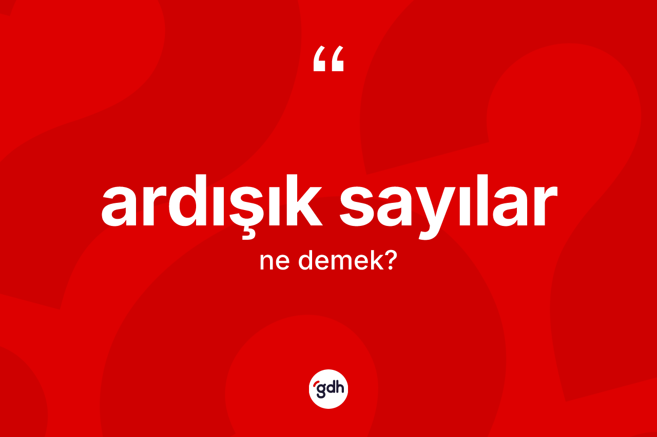 Ardışık sayılar kelimesi nedir? Ardışık sayıların TDK'ya göre anlamı nedir?