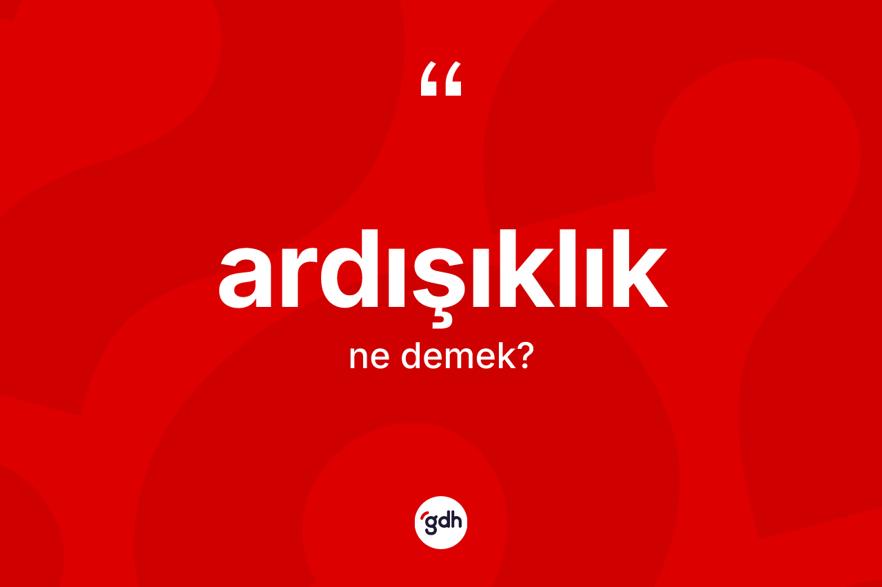 Ardışıklık ne demek? Ardışıklık kelimesinin kaç farklı anlamı var?
