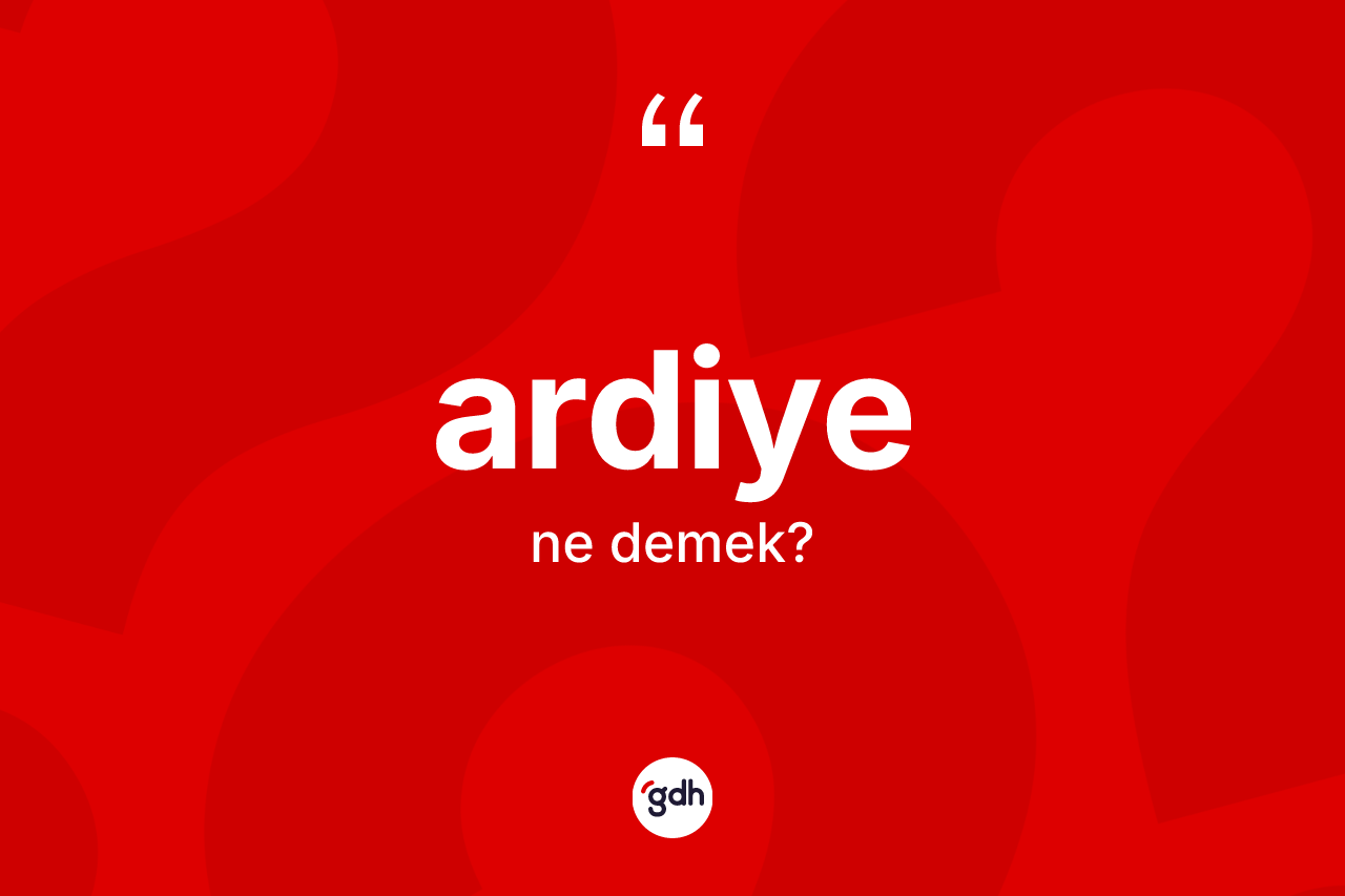 Ardiye kelimesinin sözlükteki tanımı nedir?