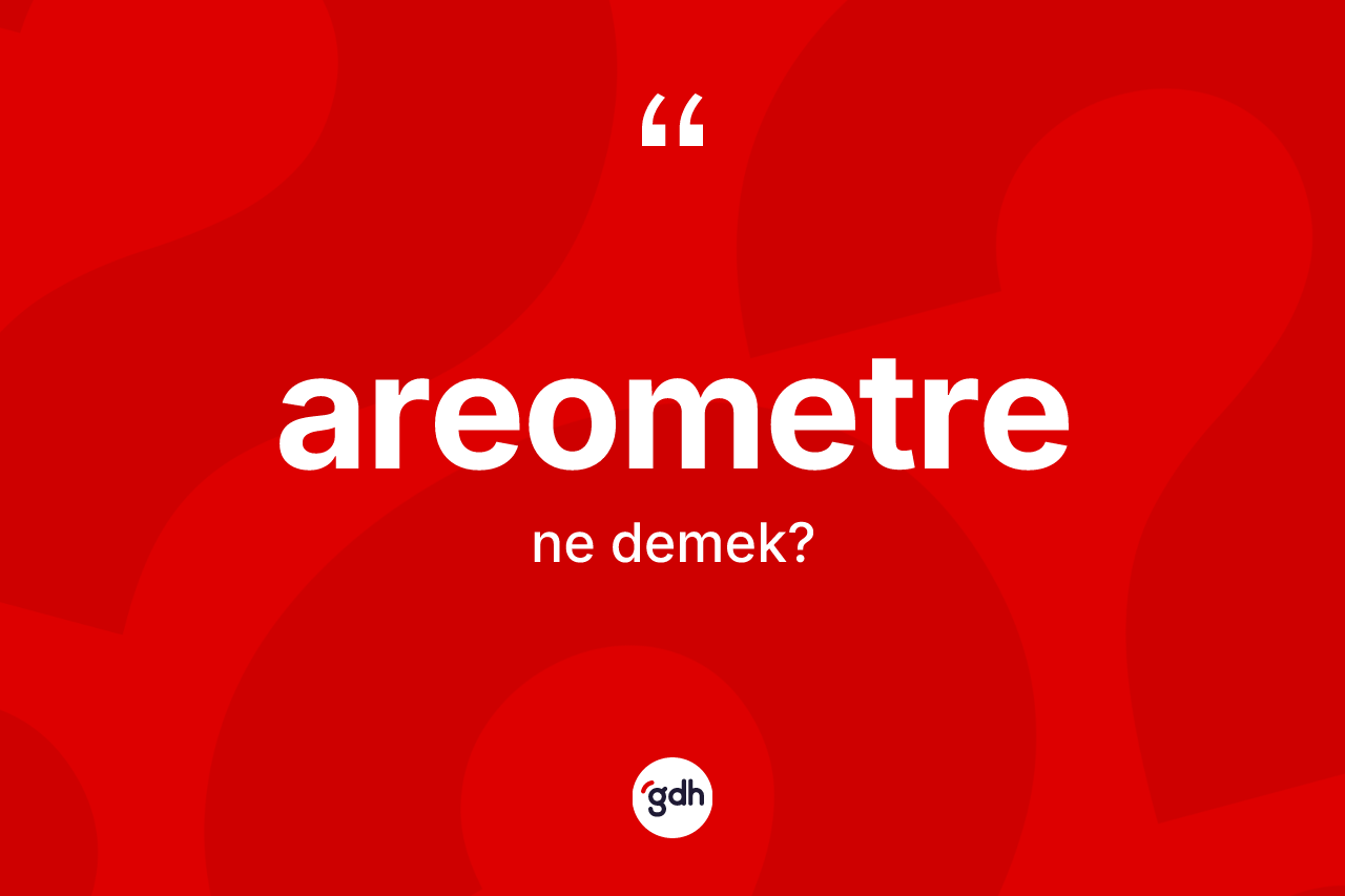 Areometre kelimesi ne anlama gelir? Areometre kelimesinin kaç farklı anlamı var?