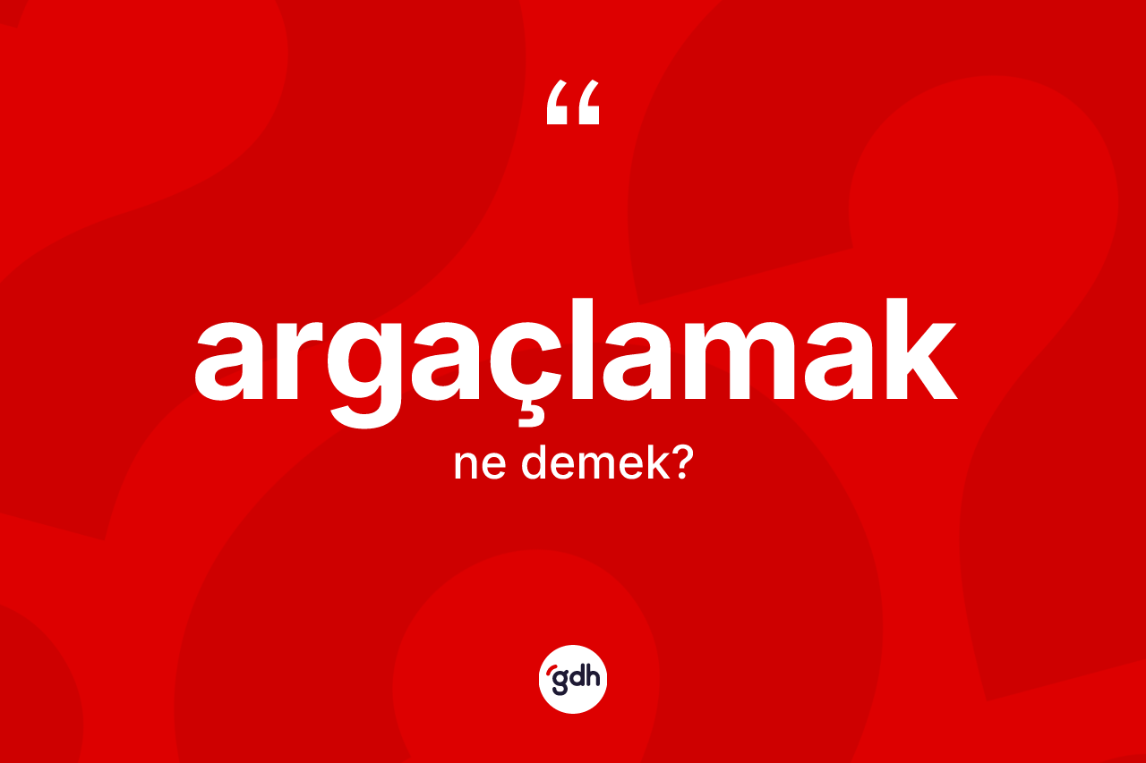 Argaçlamak kelimesinin anlamı nedir?