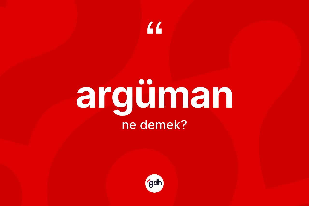 Argüman kelimesinin tanımı nedir? Argümanın sözlükteki anlamı nedir?