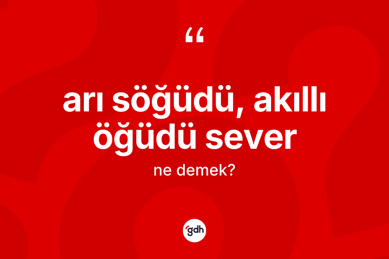 Arı söğüdü, akıllı öğüdü sever ne demektir?