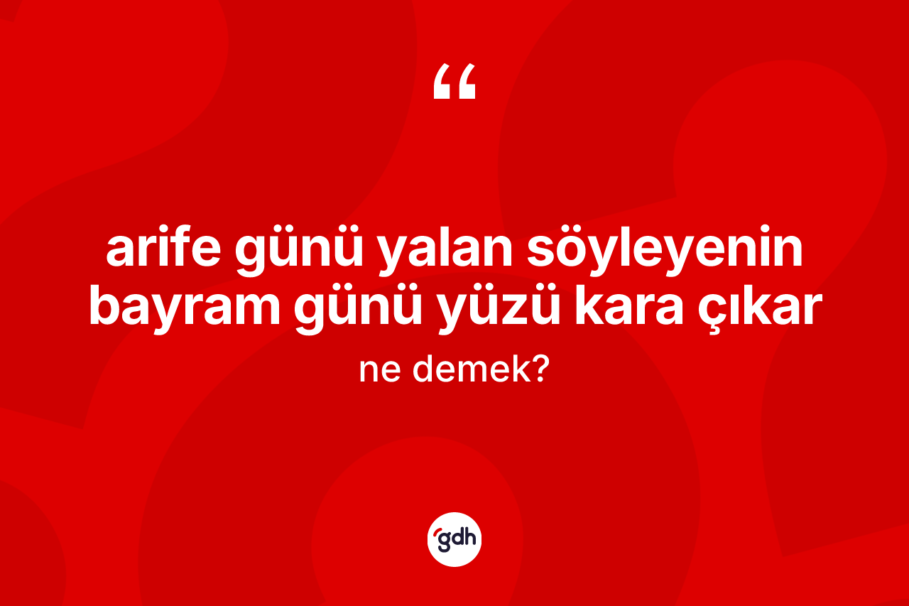 Arife günü yalan söyleyenin bayram günü yüzü kara çıkar ifadesinin tanımı nedir?