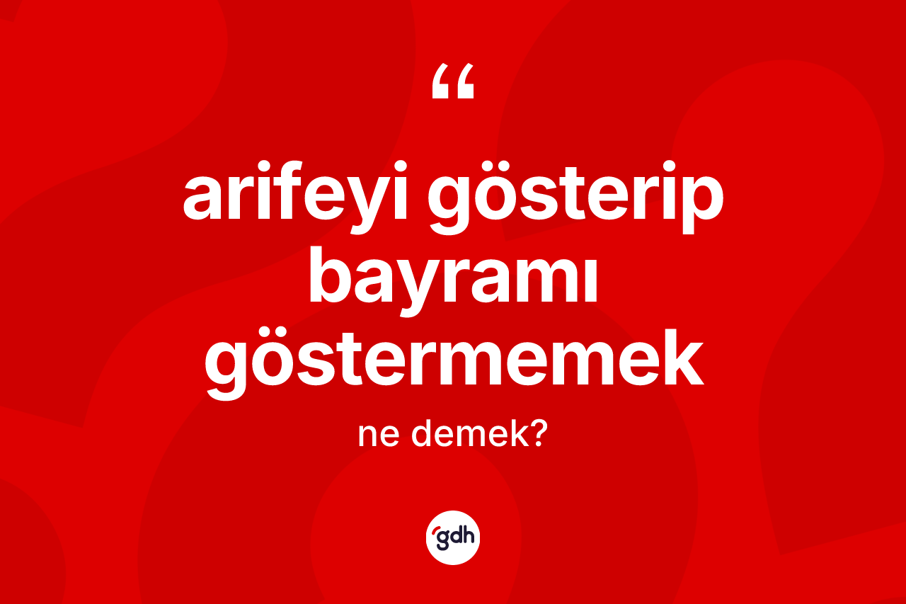 Arifeyi gösterip bayramı göstermemek ifadesinin sözlükteki anlamı nedir?