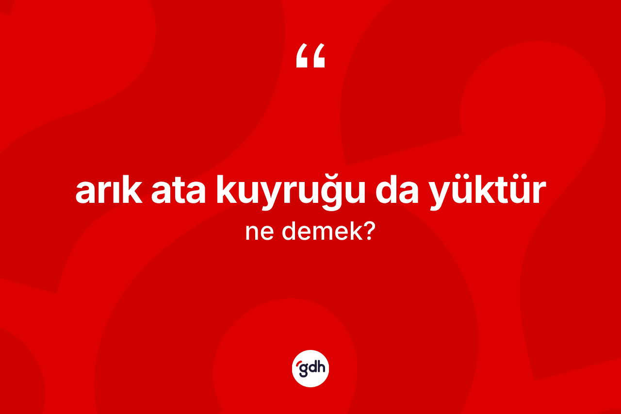 Arık ata kuyruğu da yüktür ne demektir?