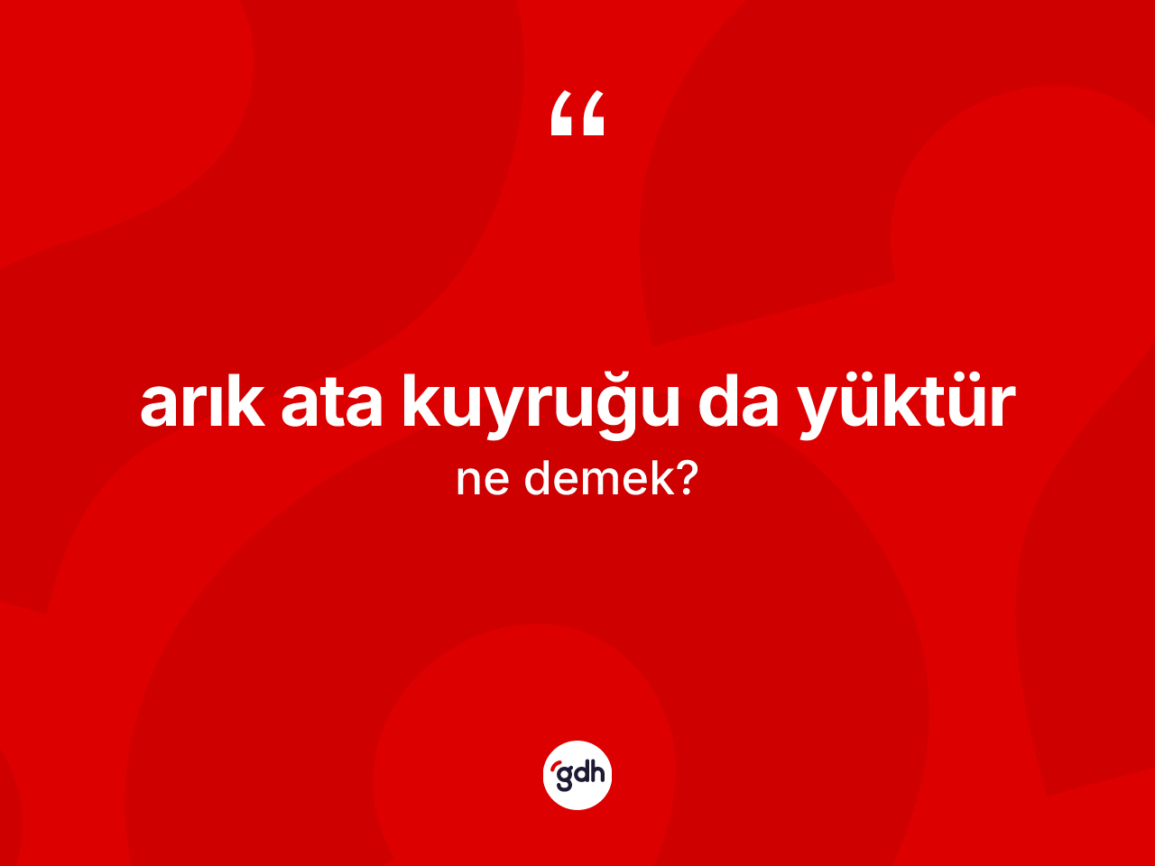 Arık ata kuyruğu da yüktür ne demektir? Arık ata kuyruğu da yüktür ifadesi nerede kullanılır?