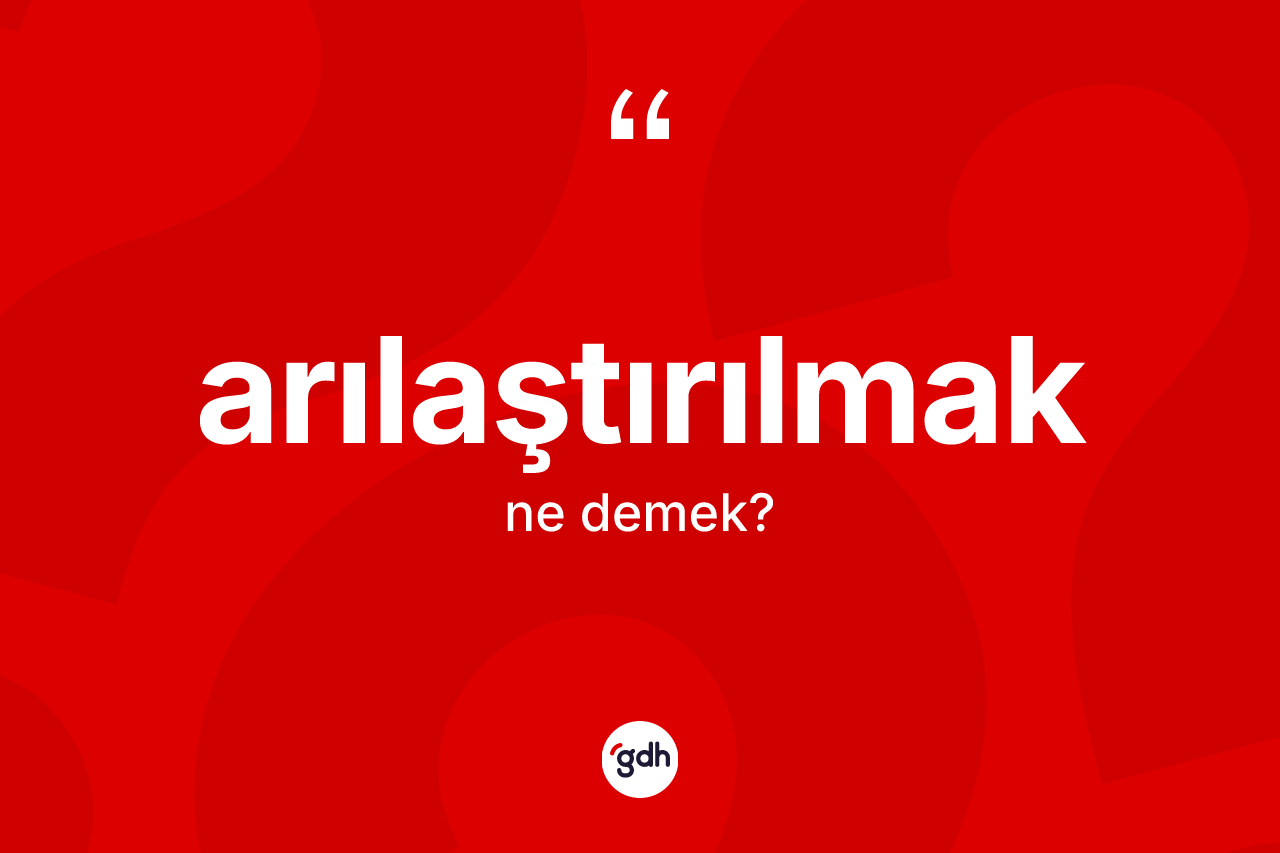 Arılaştırılmak kelimesinin sözlükteki tanımı nedir? Arılaştırılmağın kısaca tanımı nedir?