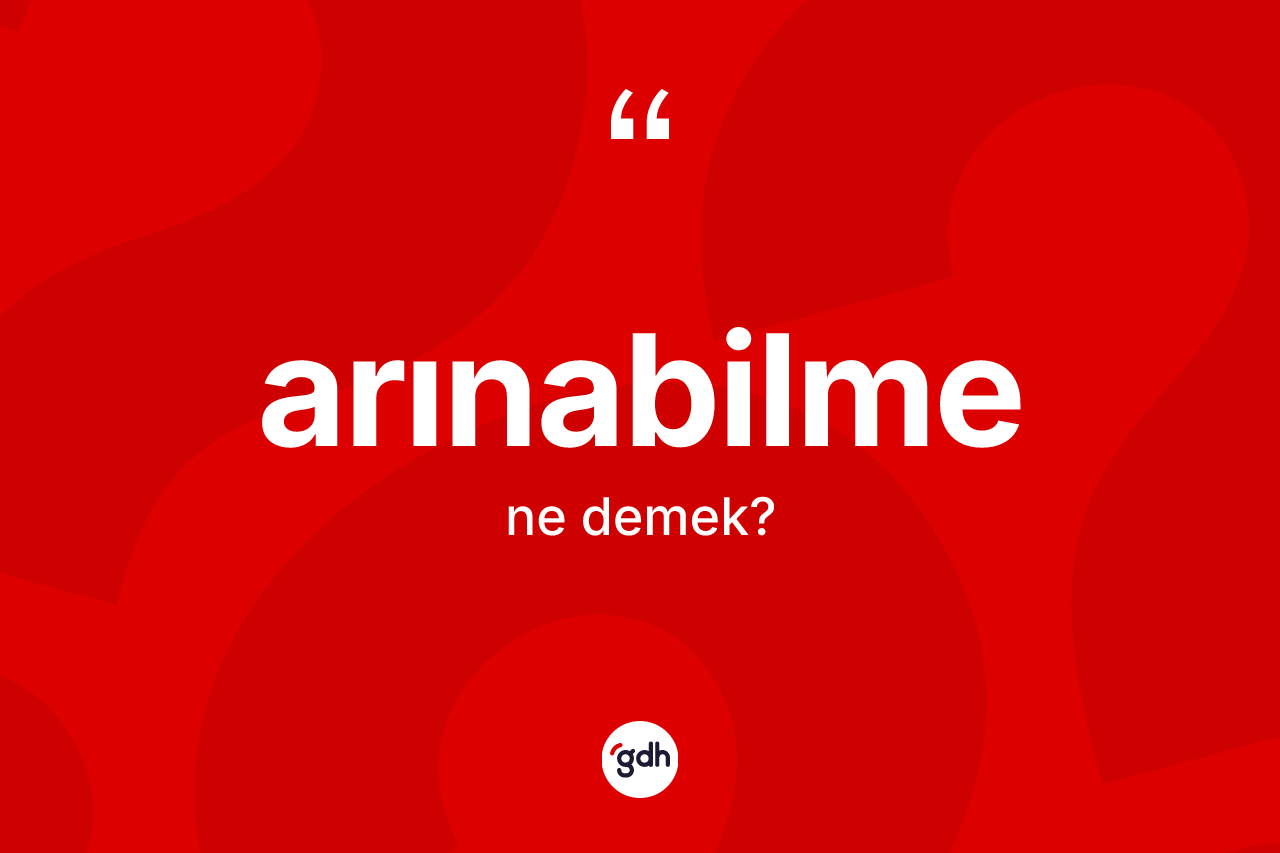 Arınabilme kelimesinin tanımı nedir? Arınabilme kelimesinin özellikleri nelerdir?