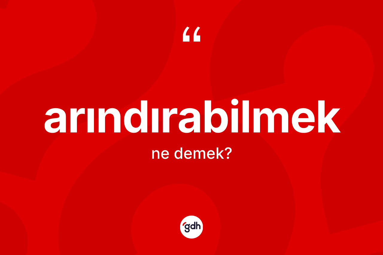 Arındırabilmek kelimesinin sözlükteki tanımı nedir? Arındırabilmeğin TDK'ya göre anlamı nedir?