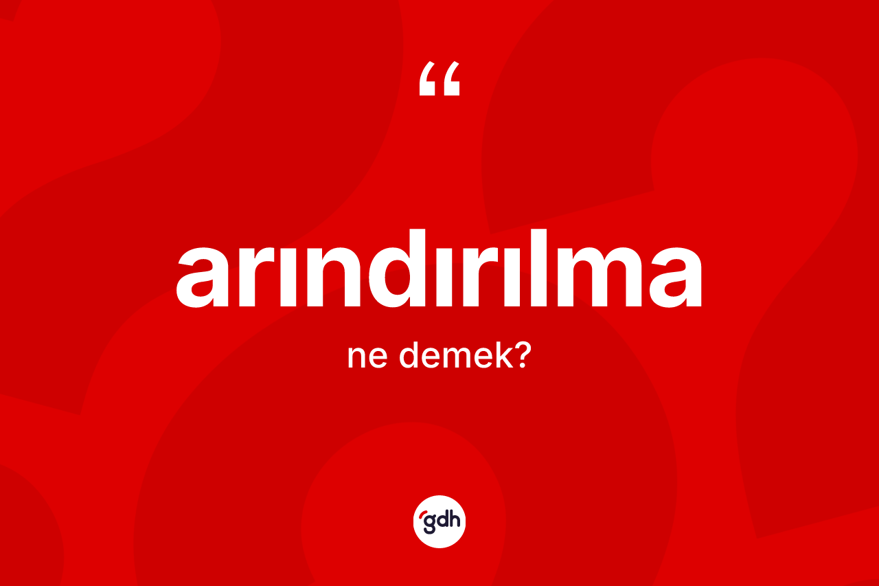 Arındırılma kelimesi nedir? Arındırılmanın TDK'ya göre anlamı nedir?