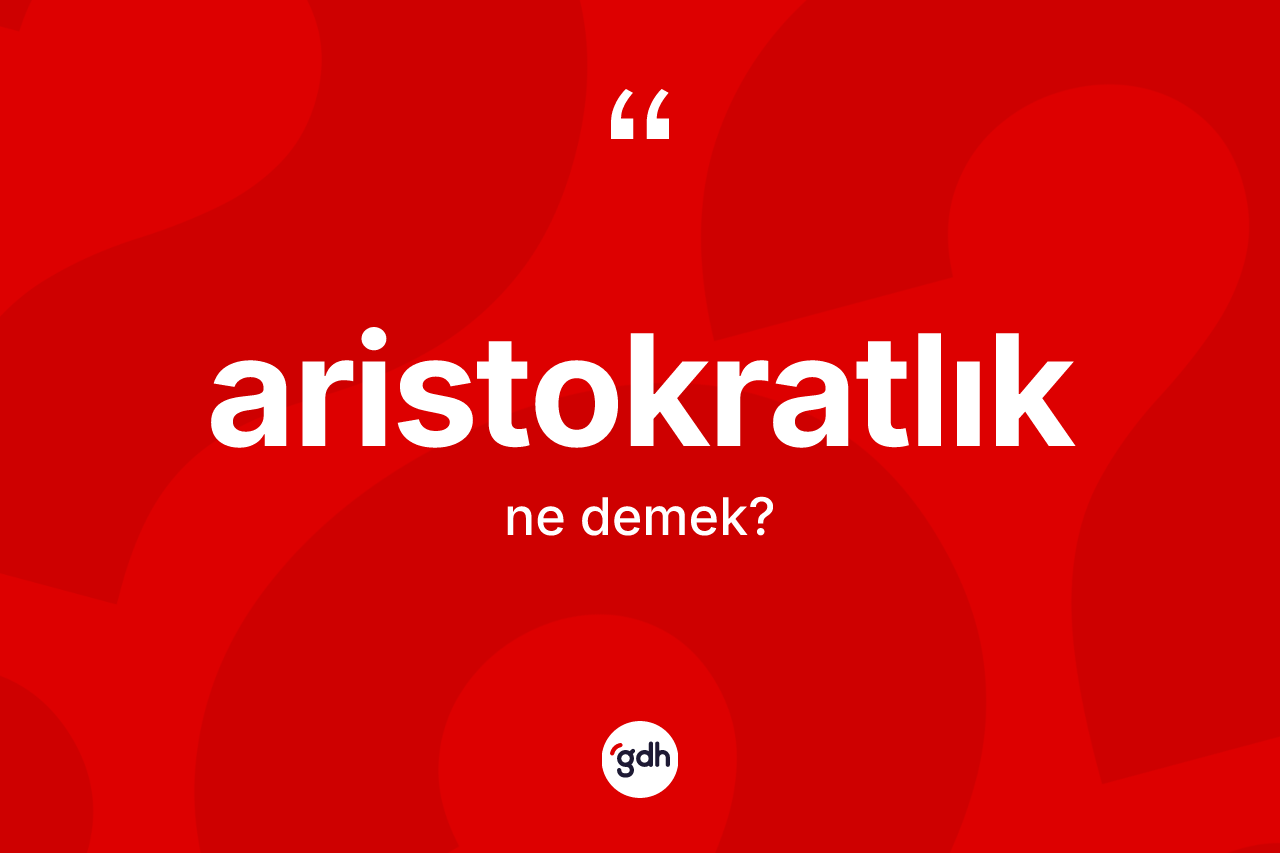Aristokratlık kelimesi ne anlama gelir?