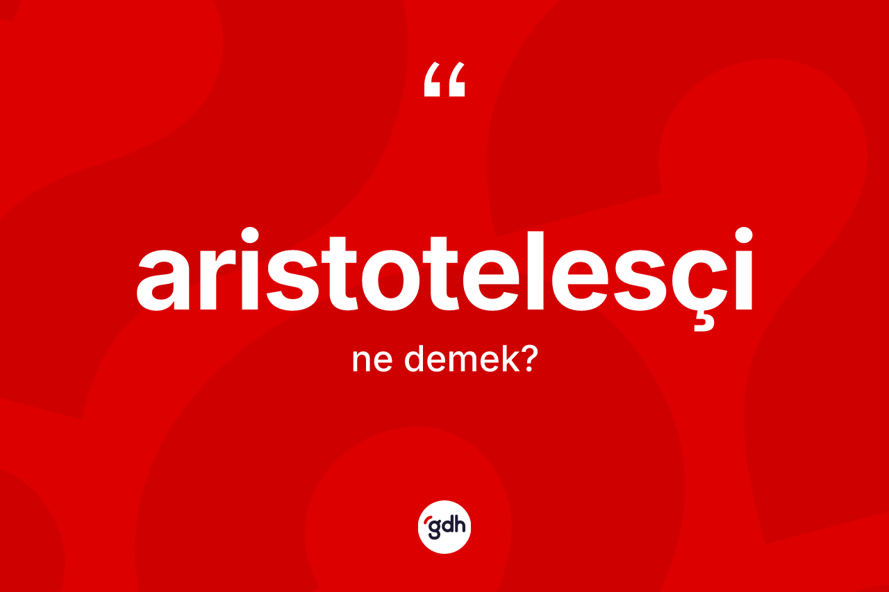 Aristotelesçi kelimesi ne demek?