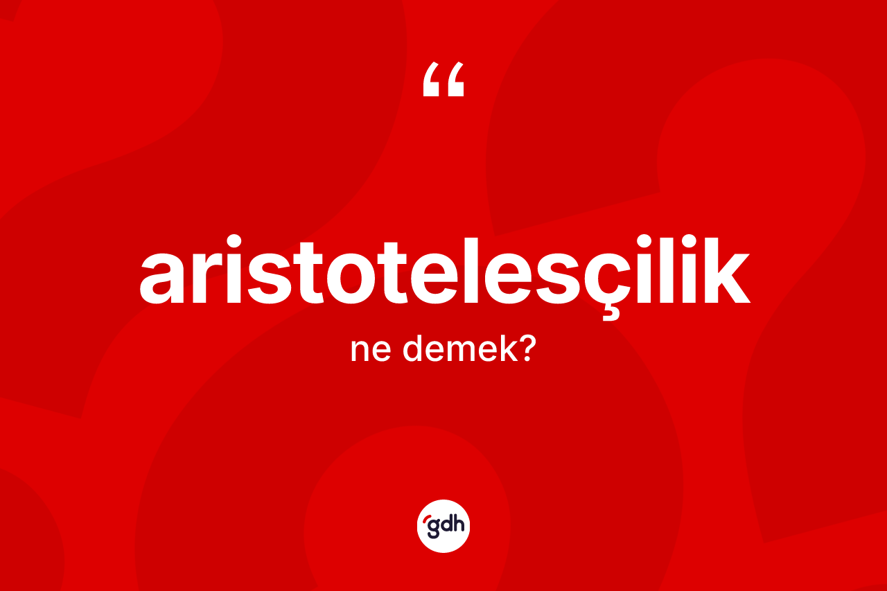 Aristotelesçilik kelimesinin anlamı nedir? Aristotelesçilik kelimesinin kaç farklı anlamı var?