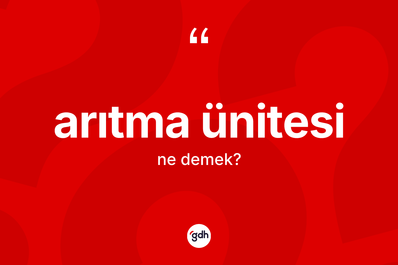 Arıtma ünitesi kelimesi ne anlama gelir? Arıtma ünitesinin sözlükteki anlamı nedir?