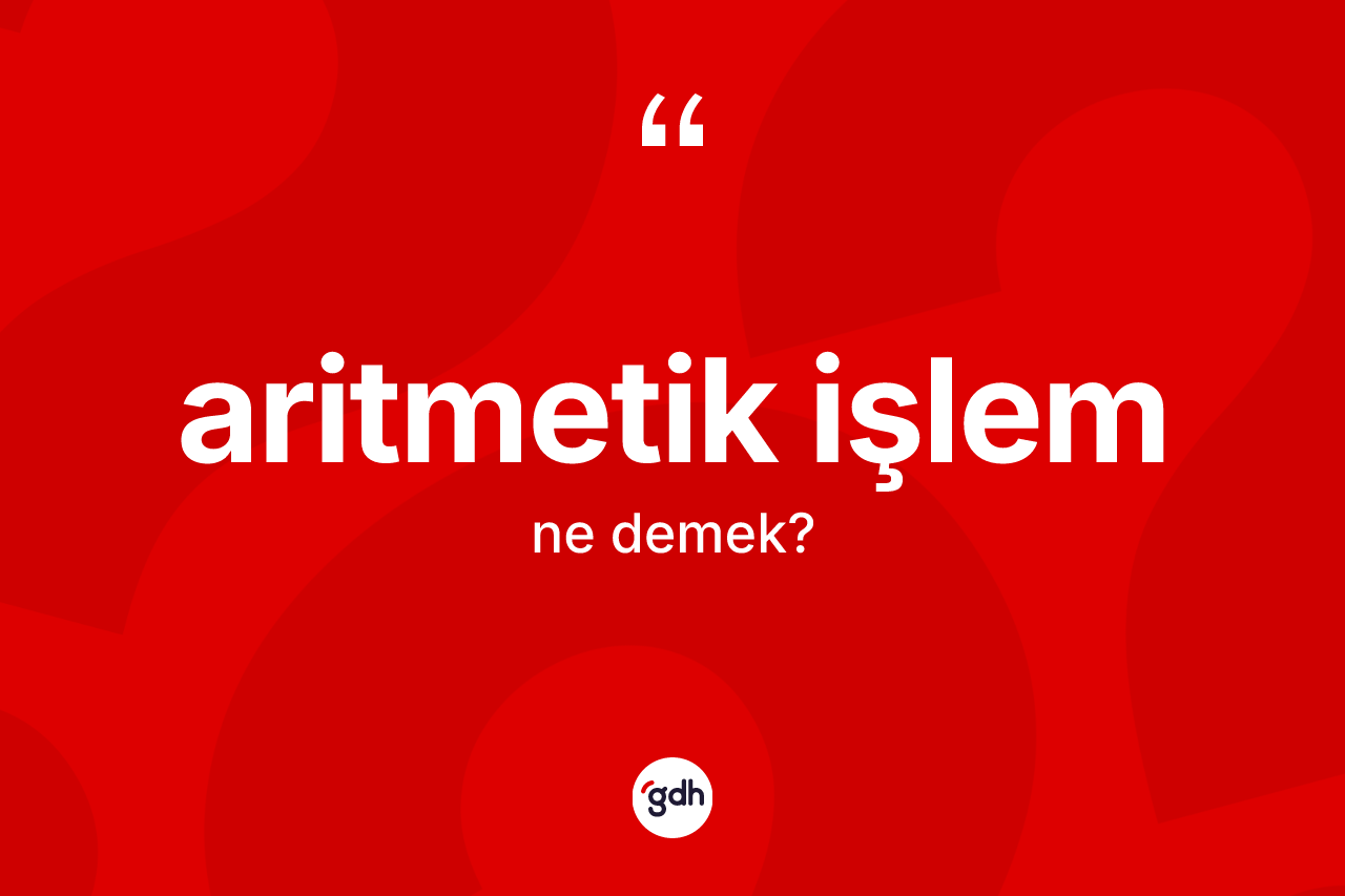 Aritmetik işlem nedir? Aritmetik işlemin TDK'ya göre anlamı nedir?