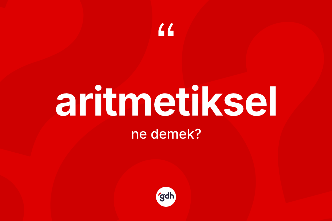 Aritmetiksel kelimesinin sözlükteki tanımı nedir? Aritmetikselin TDK'ya göre anlamı nedir?
