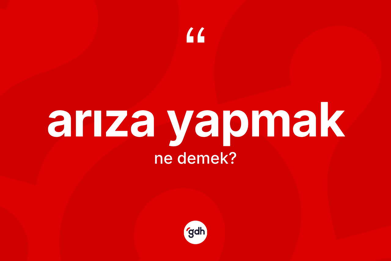 Arıza yapmak ifadesinin kısaca anlamı nedir?