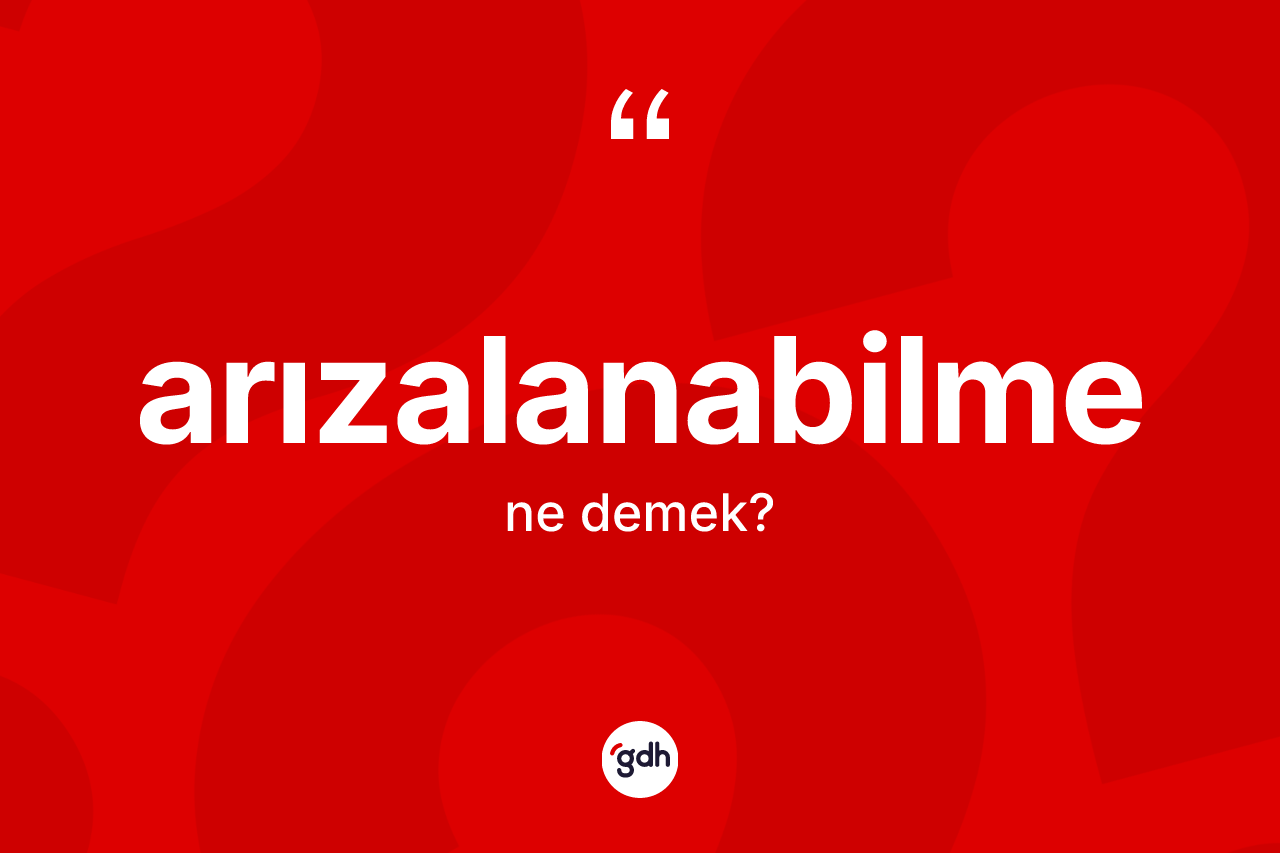 Arızalanabilme kelimesinin anlamı nedir? Arızalanabilmenin sözlükteki anlamı nedir?