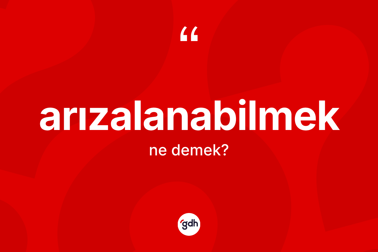 Arızalanabilmek kelimesinin sözlükteki tanımı nedir?