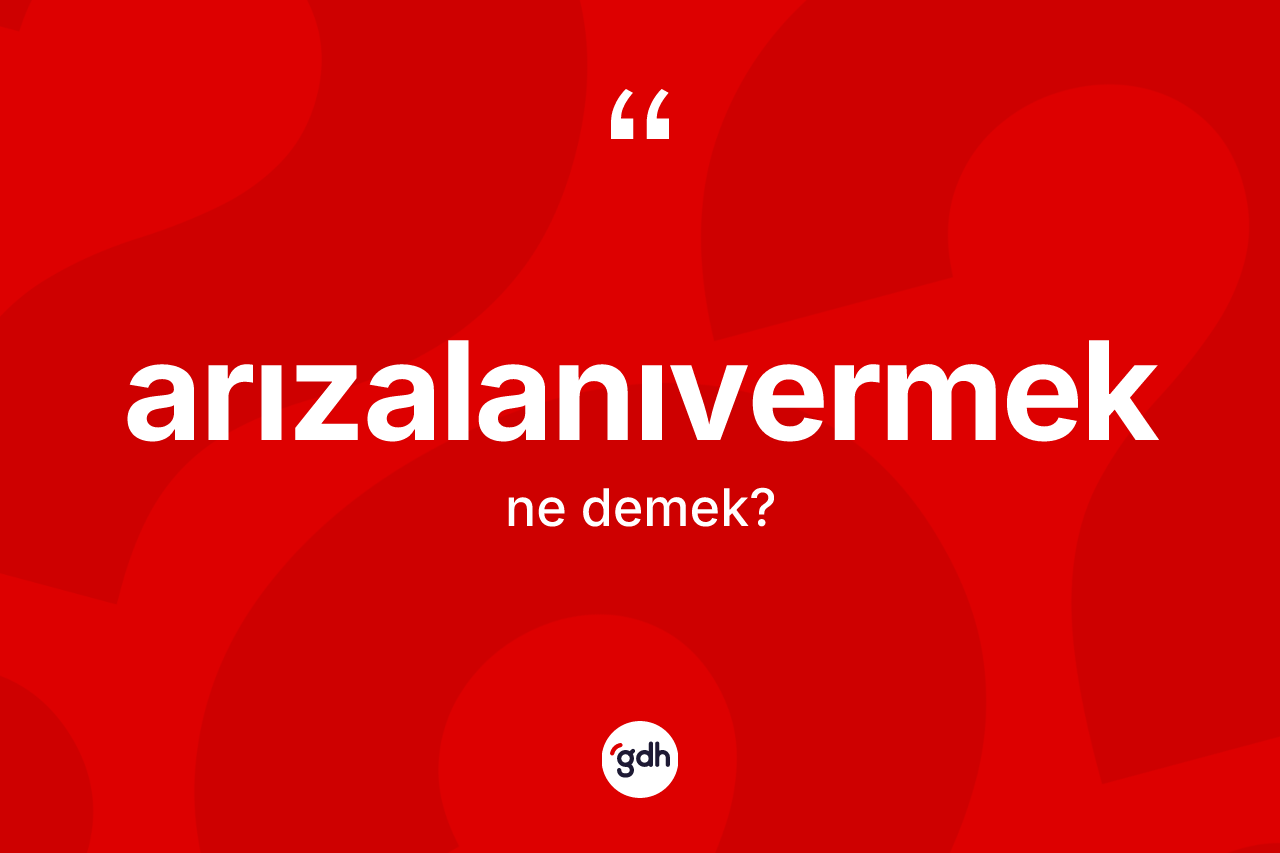 Arızalanıvermek kelimesi ne demek?