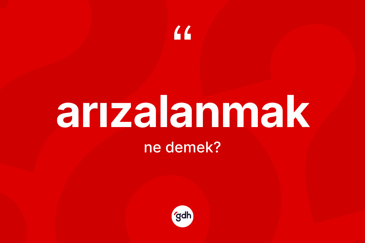Arızalanmak kelimesinin tanımı nedir?